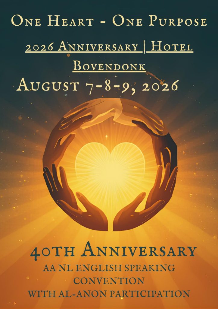 ONE HEART - ONE PUrPOSE
2026 ANNIVERSARY| HOTEL
BOVENDONK
AUGUST 7-8-2, 2026
40TH ANNIVERSARY
AA NL ENGLISH SPEAKING
CONVENTION
WITH AL-ANON PARTICIPATION